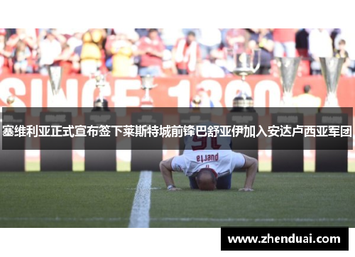 塞维利亚正式宣布签下莱斯特城前锋巴舒亚伊加入安达卢西亚军团