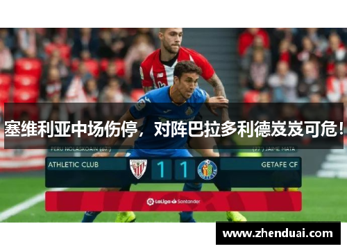 塞维利亚中场伤停，对阵巴拉多利德岌岌可危！