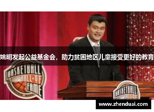姚明发起公益基金会，助力贫困地区儿童接受更好的教育