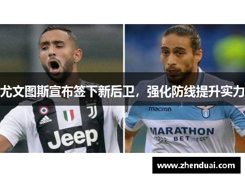 尤文图斯宣布签下新后卫，强化防线提升实力