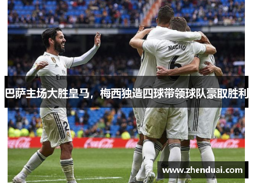 巴萨主场大胜皇马，梅西独造四球带领球队豪取胜利