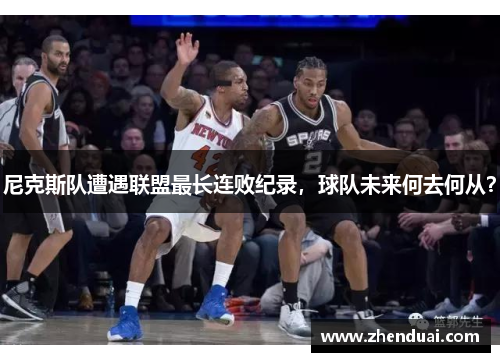 尼克斯队遭遇联盟最长连败纪录，球队未来何去何从？