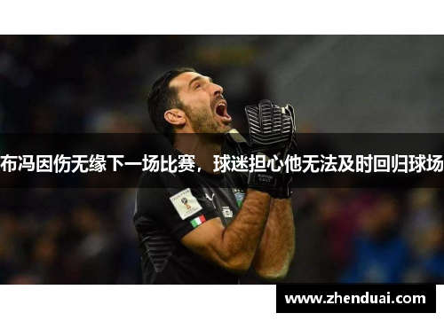 布冯因伤无缘下一场比赛，球迷担心他无法及时回归球场