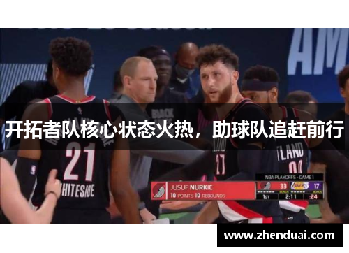 开拓者队核心状态火热，助球队追赶前行